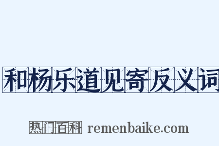 和杨乐道见寄反义词是什么意思的图片